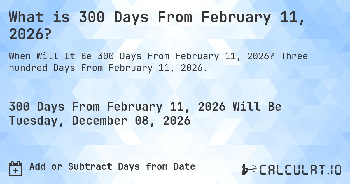 What is 300 Days From February 11, 2026?. Three hundred Days From February 11, 2026.