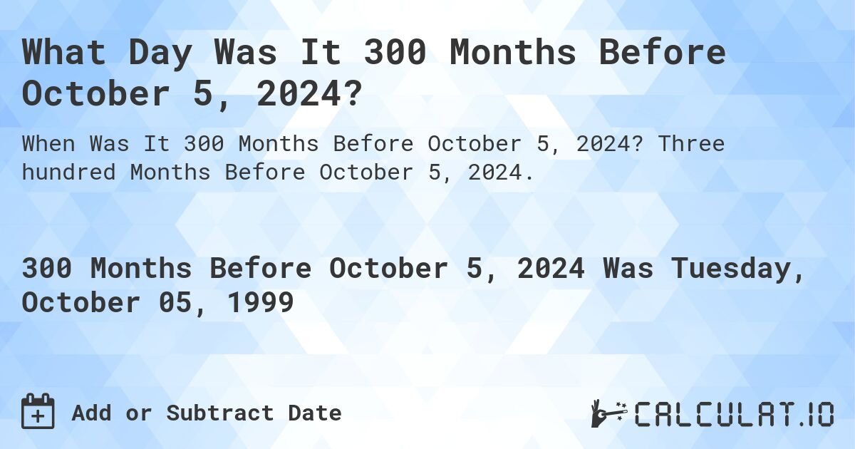 What Day Was It 300 Months Before October 5, 2024?. Three hundred Months Before October 5, 2024.