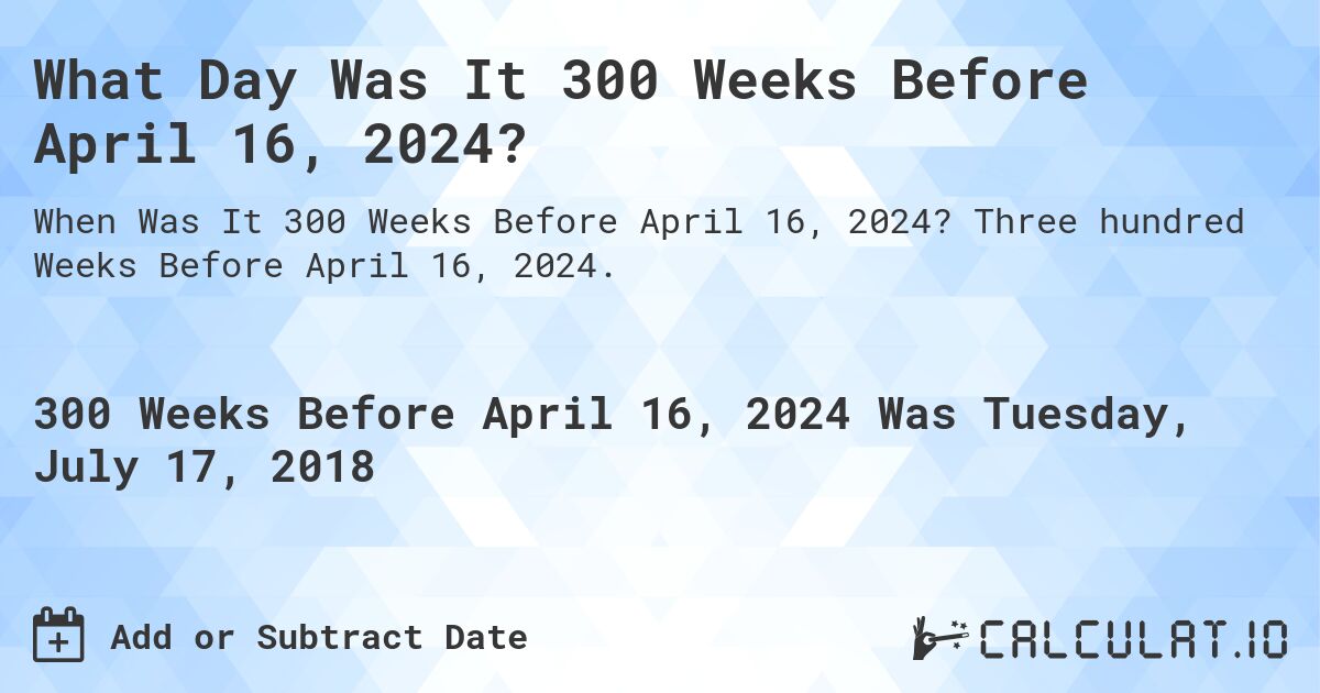 What Day Was It 300 Weeks Before April 16, 2024?. Three hundred Weeks Before April 16, 2024.