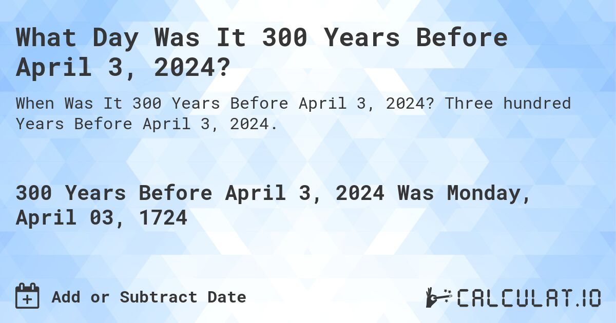 What Day Was It 300 Years Before April 3, 2024?. Three hundred Years Before April 3, 2024.