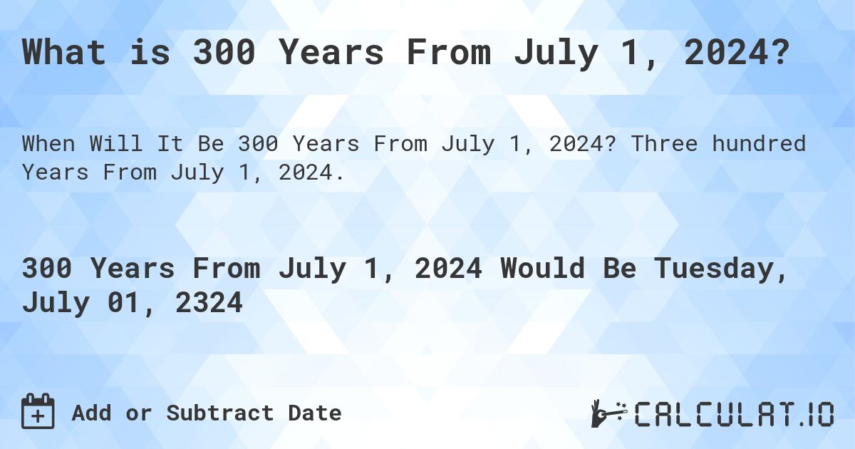 What is 300 Years From July 1, 2024?. Three hundred Years From July 1, 2024.
