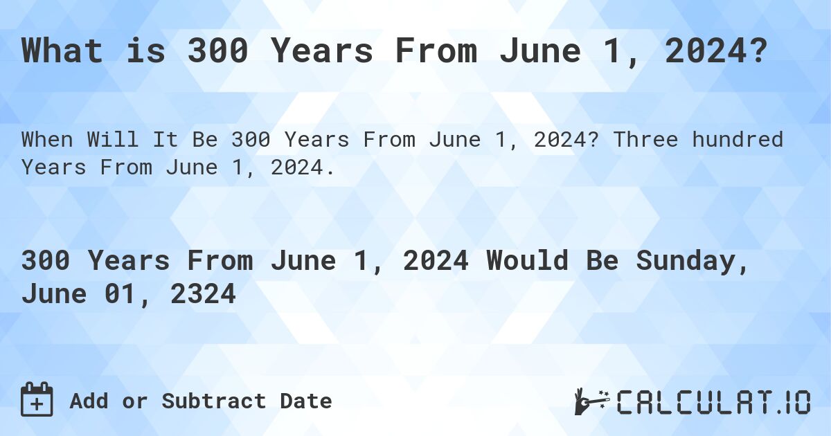 What is 300 Years From June 1, 2024?. Three hundred Years From June 1, 2024.
