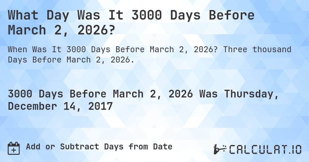 What Day Was It 3000 Days Before March 2, 2026?. Three thousand Days Before March 2, 2026.