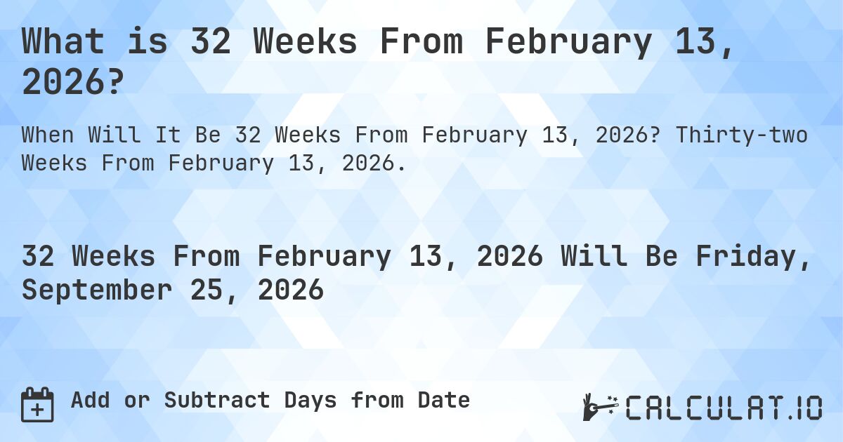 What is 32 Weeks From February 13, 2026?. Thirty-two Weeks From February 13, 2026.