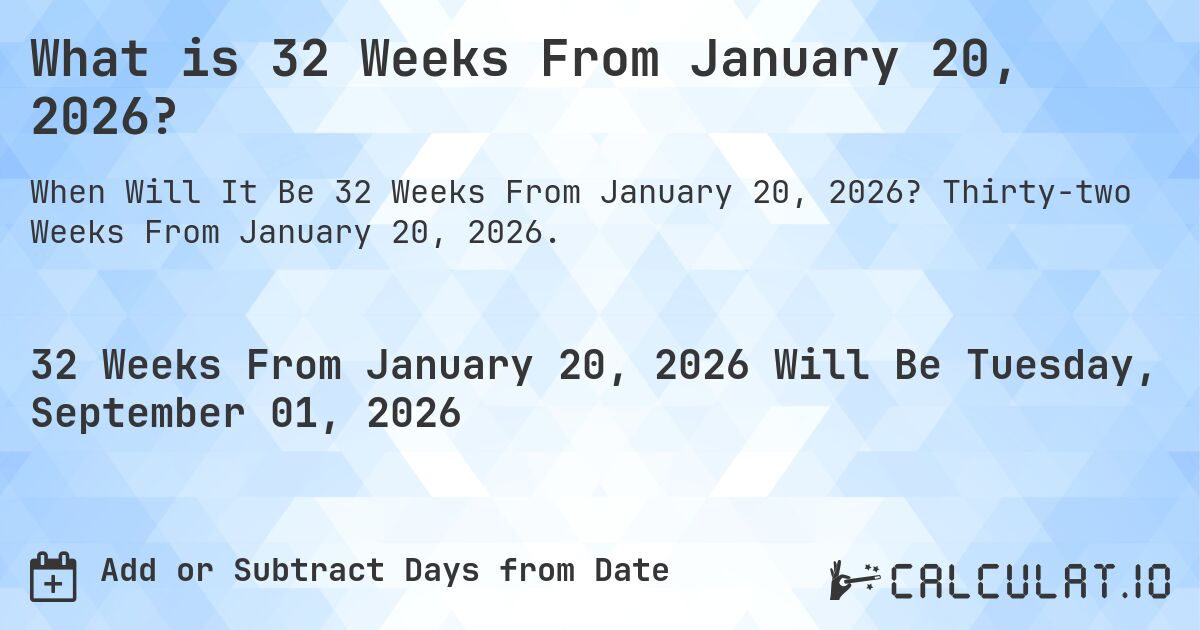 What is 32 Weeks From January 20, 2026?. Thirty-two Weeks From January 20, 2026.