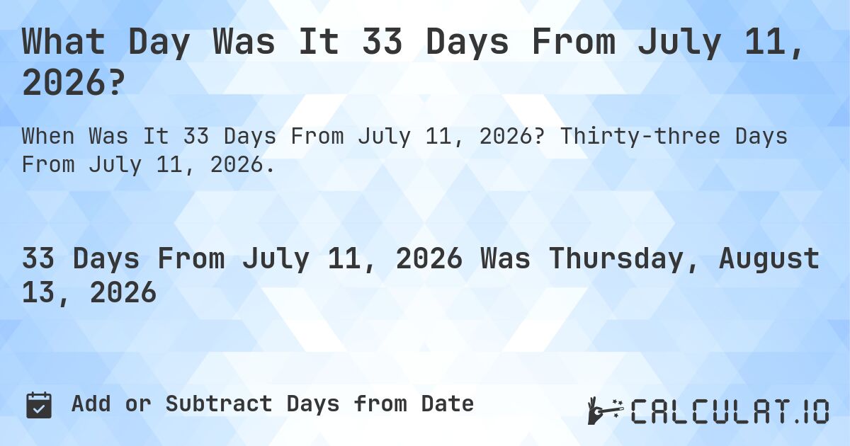 What Day Was It 33 Days From July 11, 2026?. Thirty-three Days From July 11, 2026.