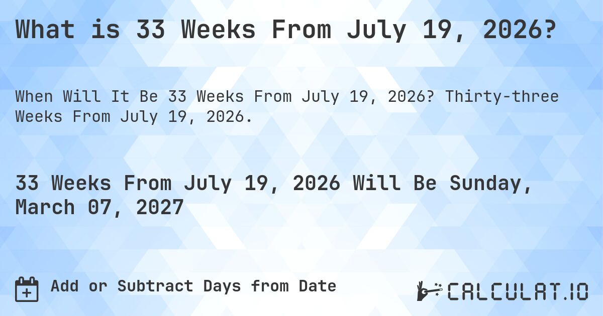 What is 33 Weeks From July 19, 2026?. Thirty-three Weeks From July 19, 2026.