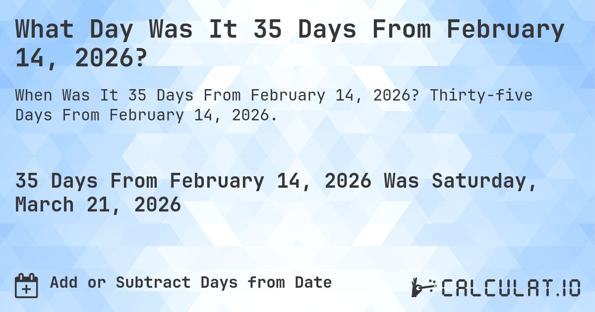What Day Was It 35 Days From February 14, 2026?. Thirty-five Days From February 14, 2026.