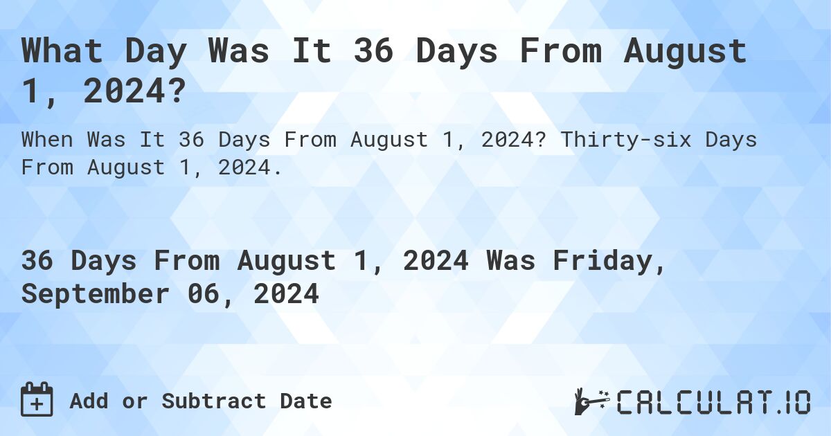 What Day Was It 36 Days From August 1, 2024?. Thirty-six Days From August 1, 2024.