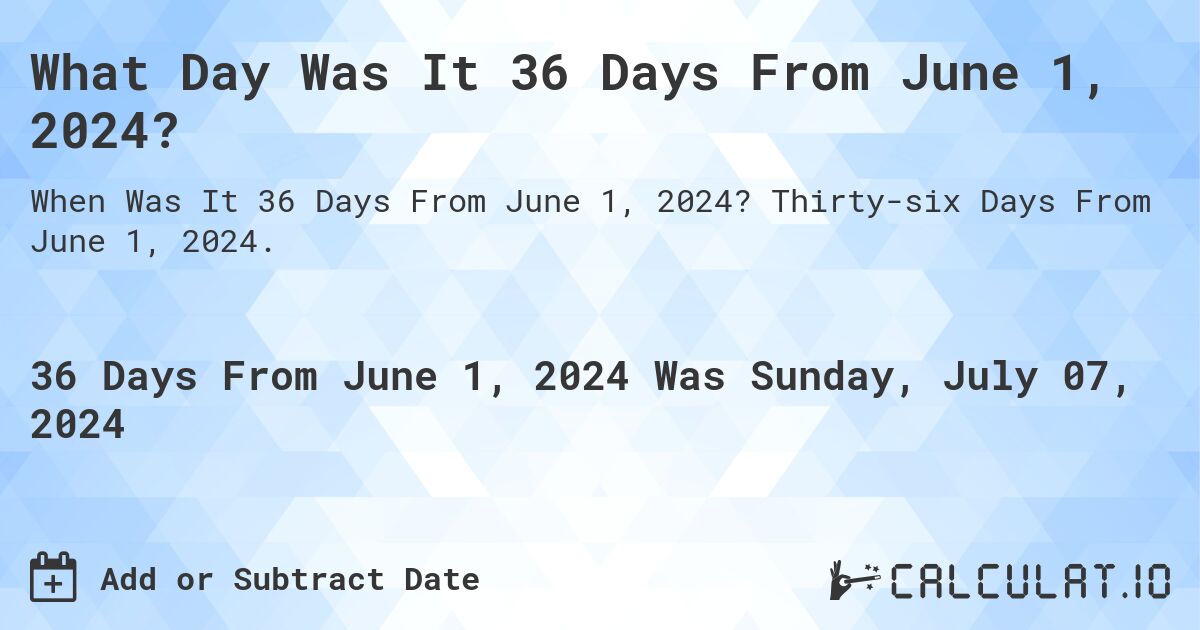 What is 36 Days From June 1, 2024?. Thirty-six Days From June 1, 2024.