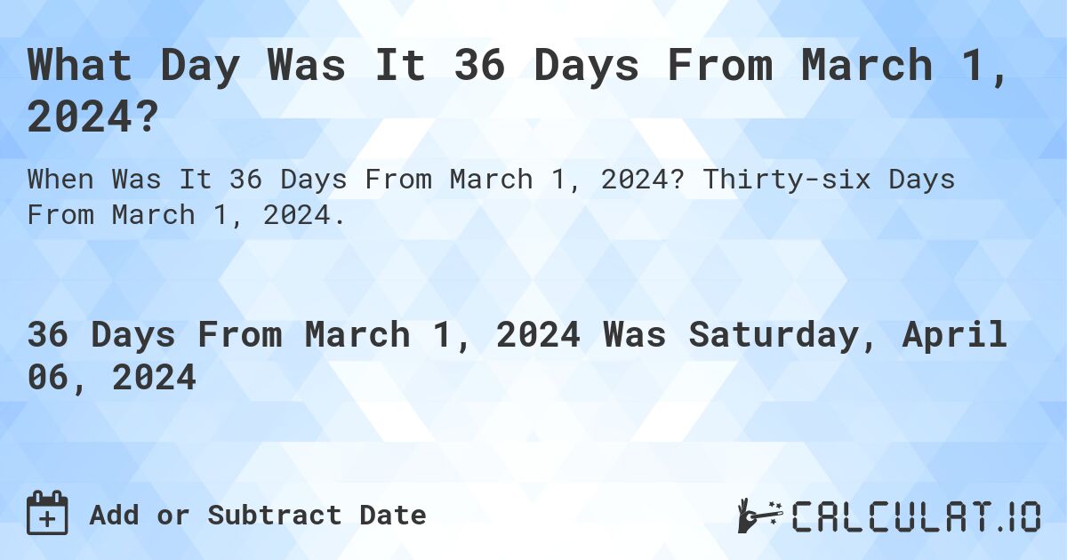 What Day Was It 36 Days From March 1, 2024?. Thirty-six Days From March 1, 2024.