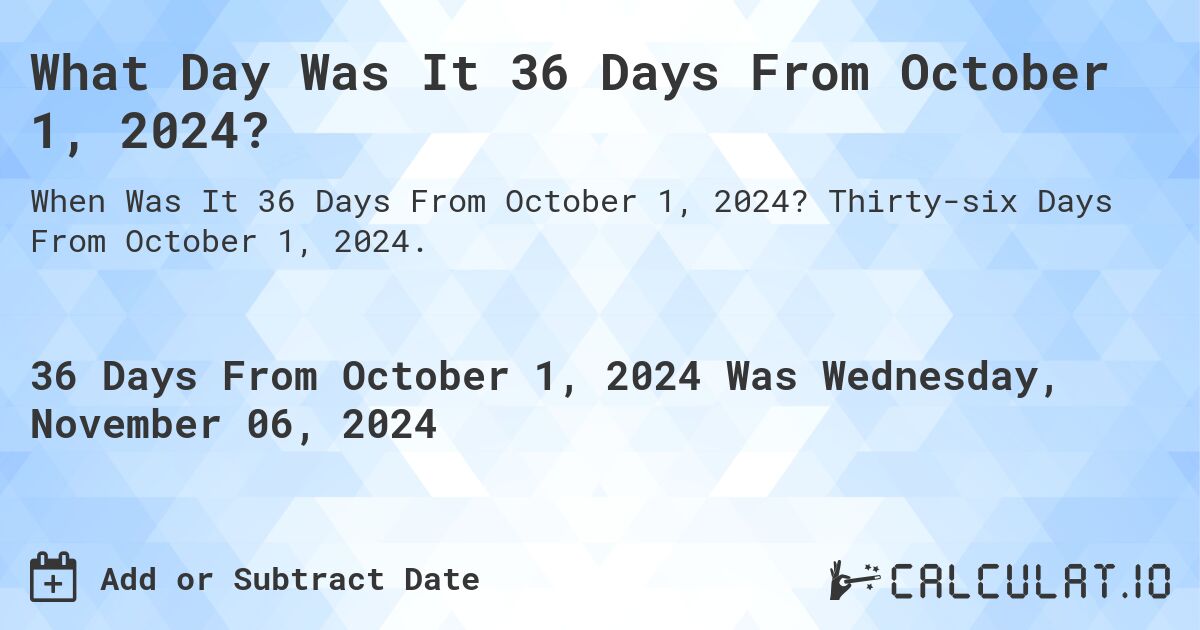 What Day Was It 36 Days From October 1, 2024?. Thirty-six Days From October 1, 2024.