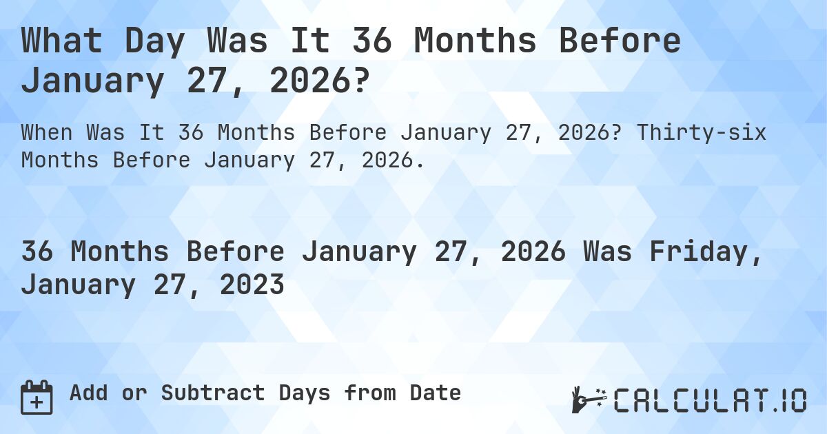 What Day Was It 36 Months Before January 27, 2026?. Thirty-six Months Before January 27, 2026.