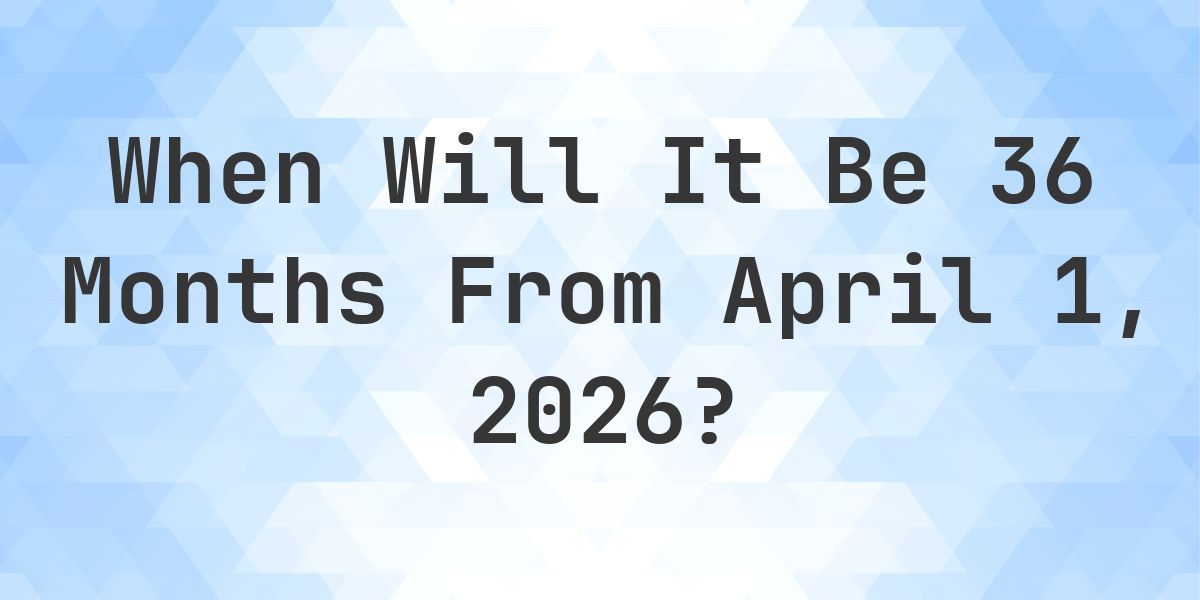 What is 36 Months From April 1, 2026? - Calculatio