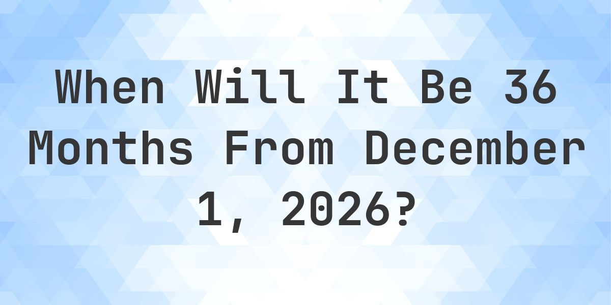 What is 36 Months From December 1, 2026? - Calculatio