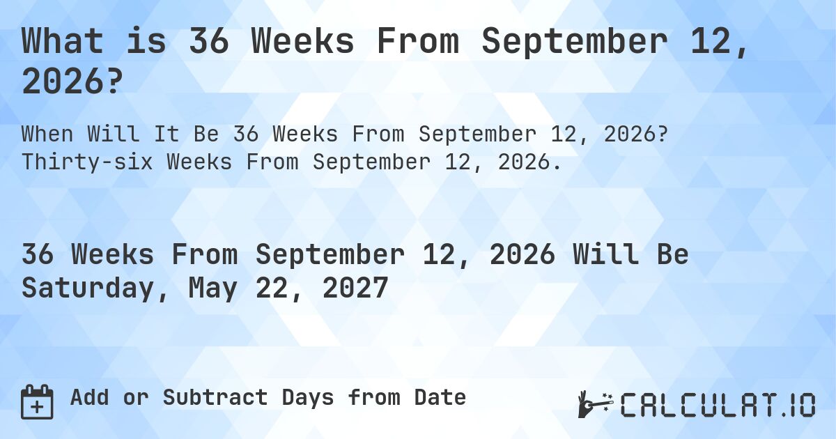 What is 36 Weeks From September 12, 2026?. Thirty-six Weeks From September 12, 2026.