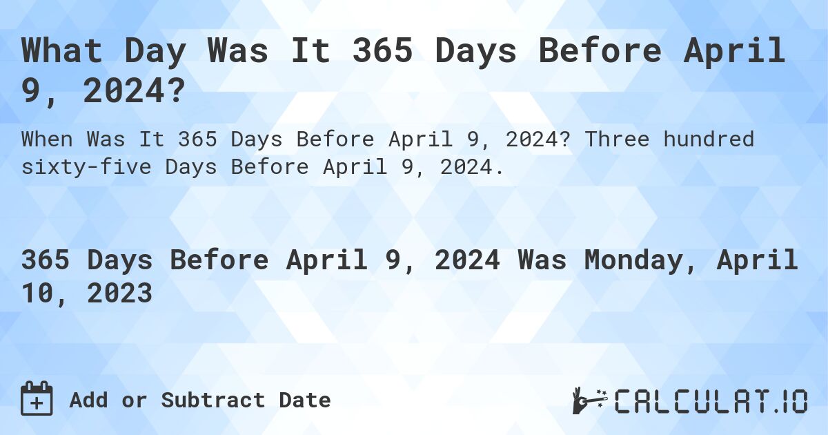 What Day Was It 365 Days Before April 9, 2024?. Three hundred sixty-five Days Before April 9, 2024.