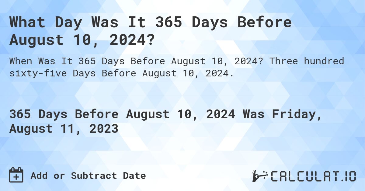 What Day Was It 365 Days Before August 10, 2024?. Three hundred sixty-five Days Before August 10, 2024.