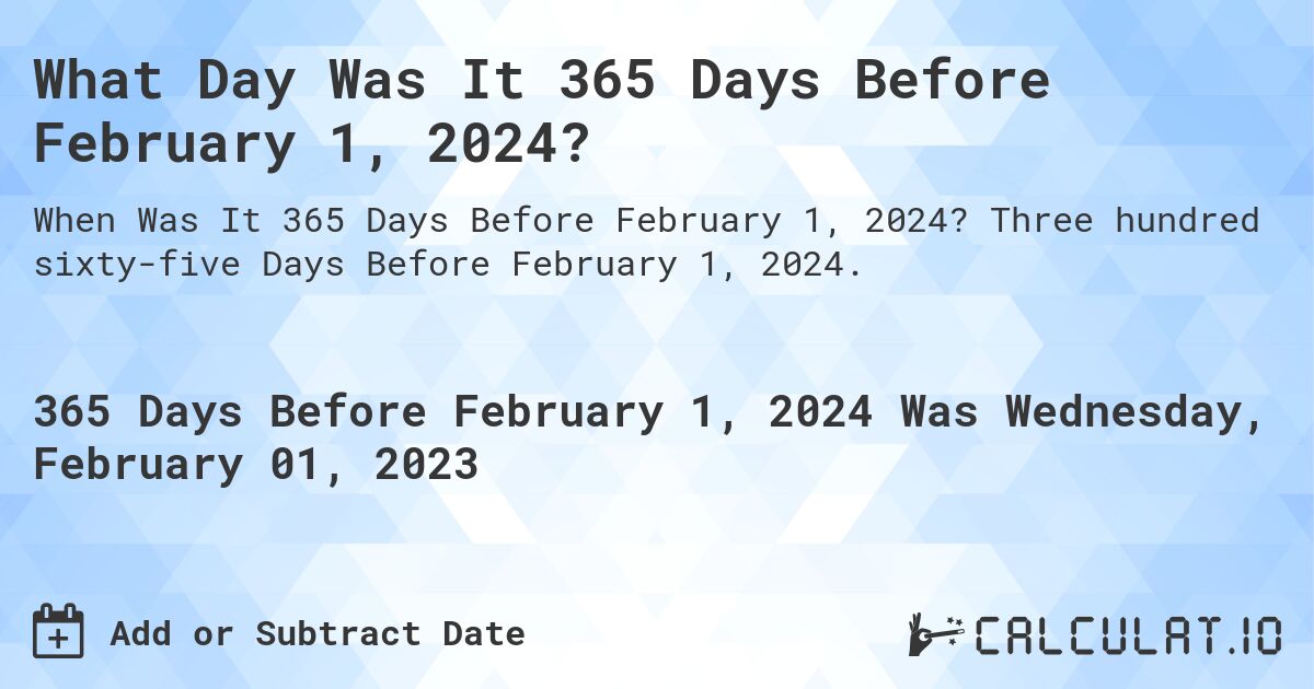 What Day Was It 365 Days Before February 1, 2024?. Three hundred sixty-five Days Before February 1, 2024.