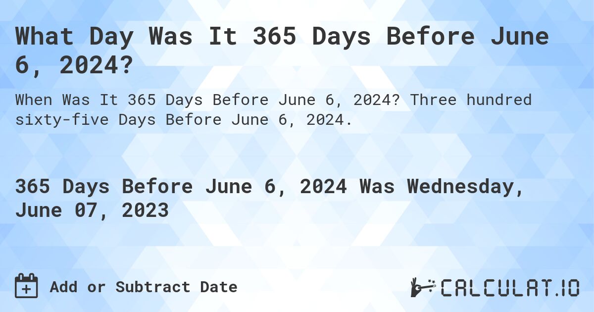 What Day Was It 365 Days Before June 6, 2024?. Three hundred sixty-five Days Before June 6, 2024.
