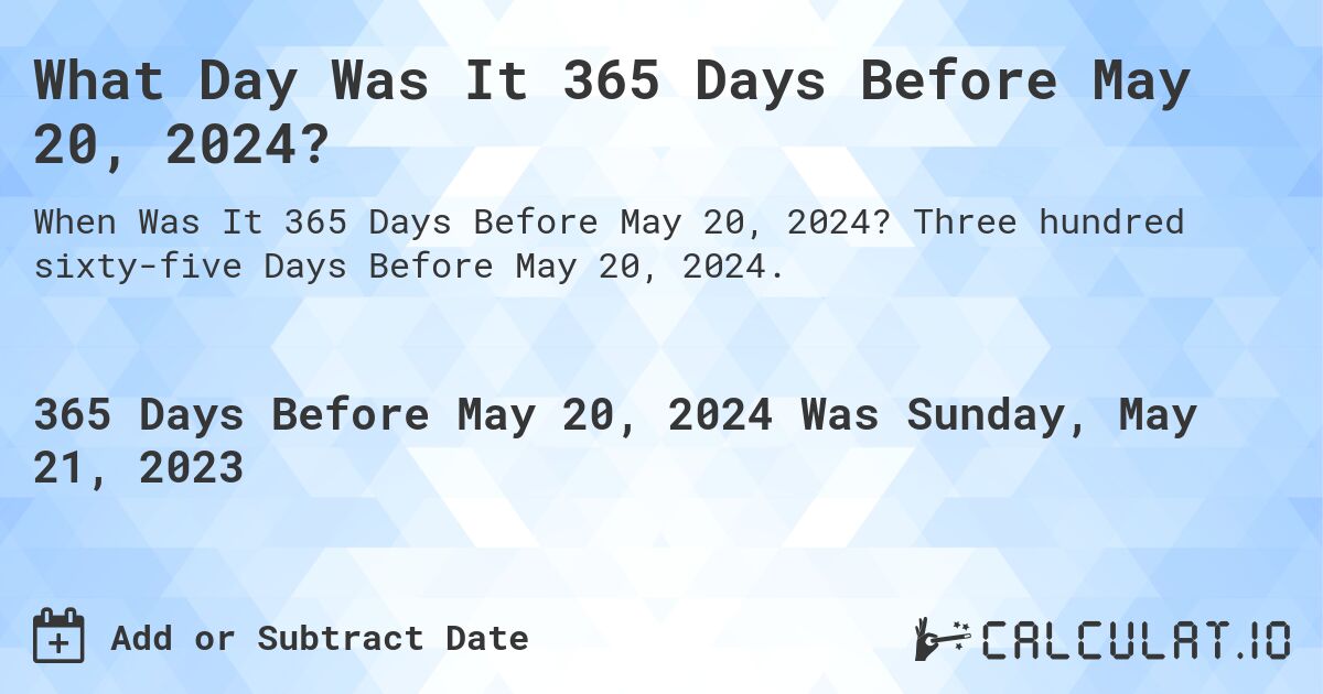 What Day Was It 365 Days Before May 20, 2024?. Three hundred sixty-five Days Before May 20, 2024.