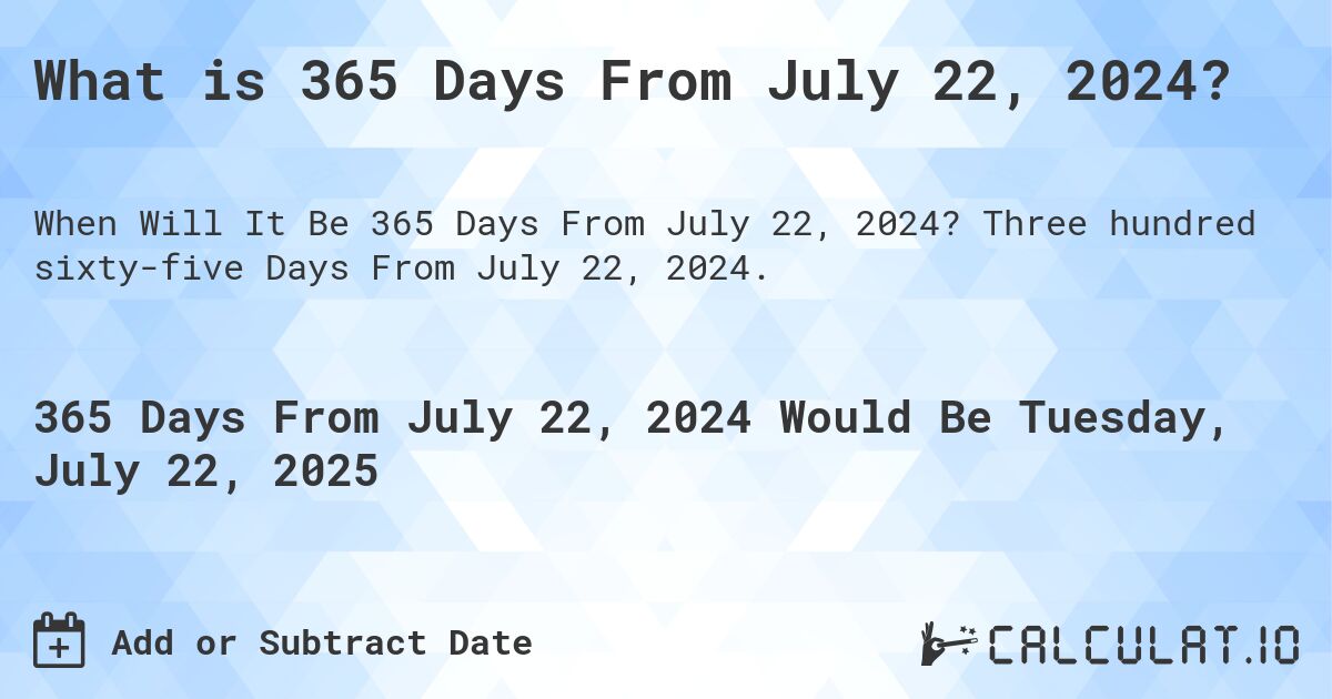What is 365 Days From July 22, 2024?. Three hundred sixty-five Days From July 22, 2024.