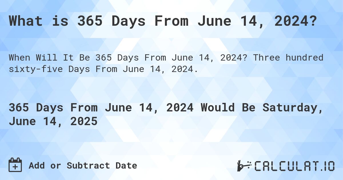 What is 365 Days From June 14, 2024?. Three hundred sixty-five Days From June 14, 2024.