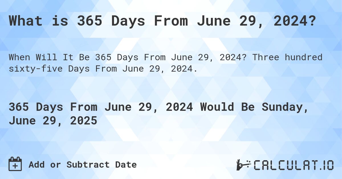 What is 365 Days From June 29, 2024?. Three hundred sixty-five Days From June 29, 2024.