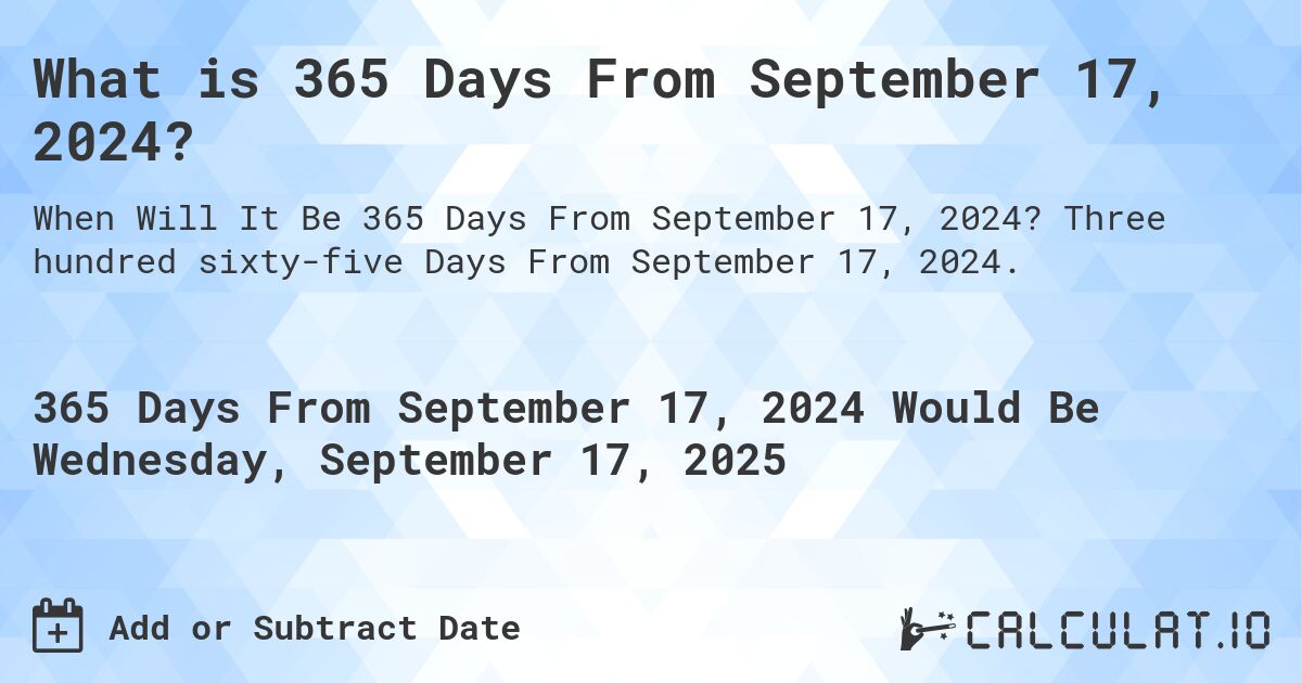 What is 365 Days From September 17, 2024?. Three hundred sixty-five Days From September 17, 2024.