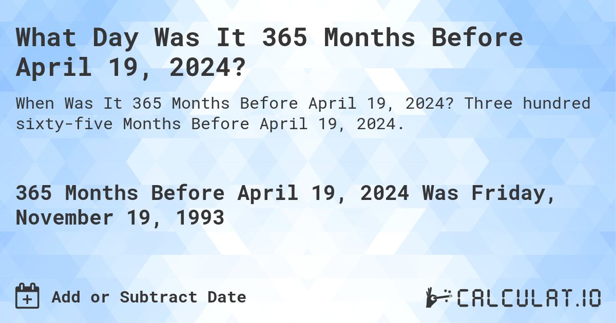 What Day Was It 365 Months Before April 19, 2024?. Three hundred sixty-five Months Before April 19, 2024.