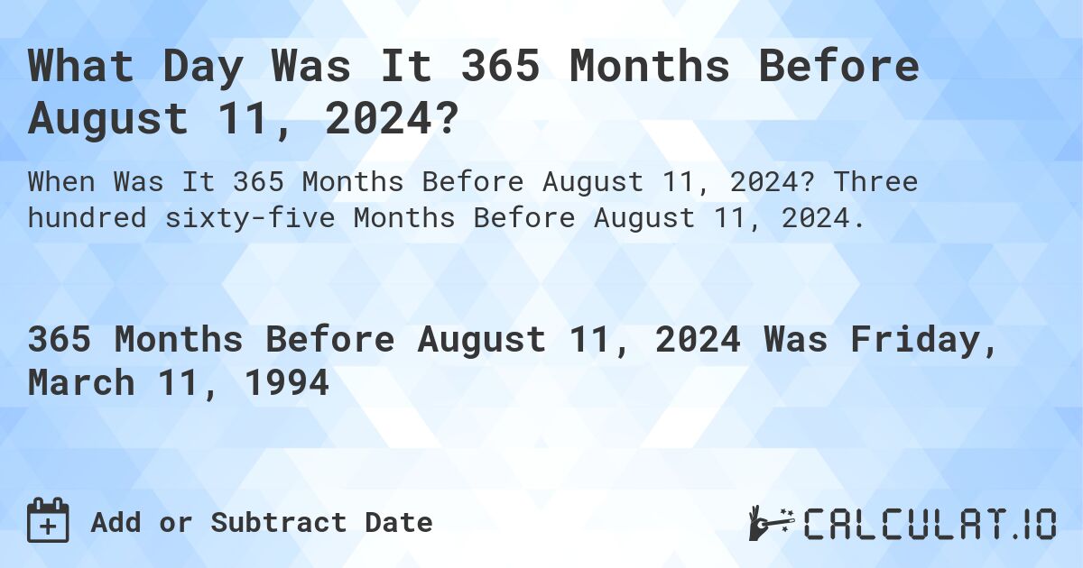 What Day Was It 365 Months Before August 11, 2024?. Three hundred sixty-five Months Before August 11, 2024.