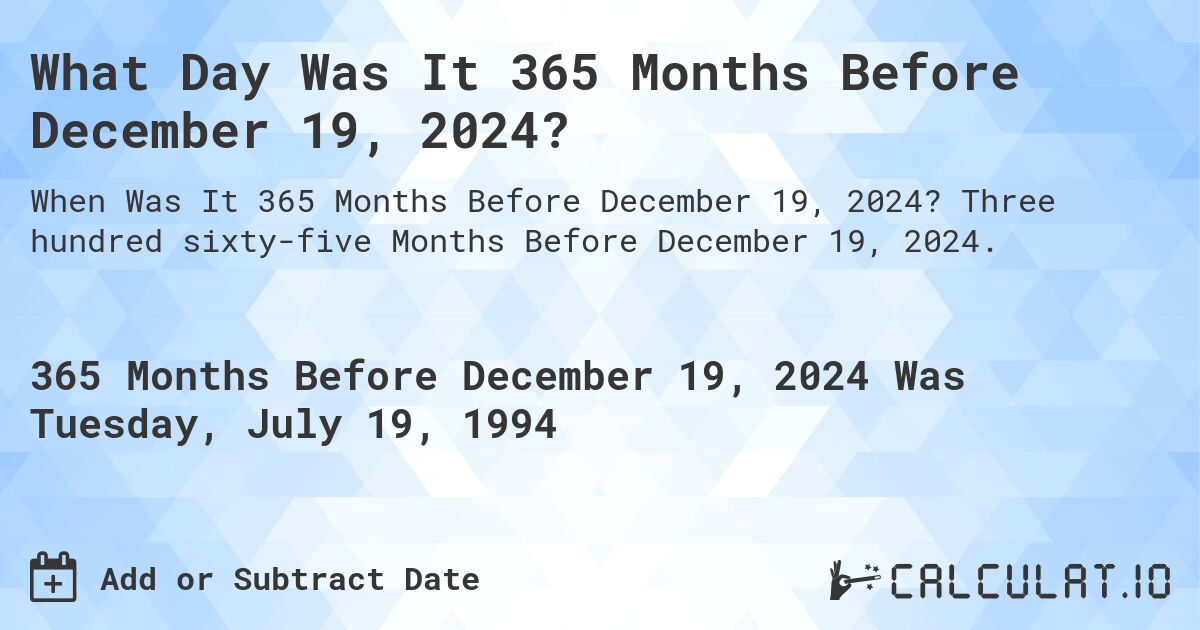 What Day Was It 365 Months Before December 19, 2024?. Three hundred sixty-five Months Before December 19, 2024.