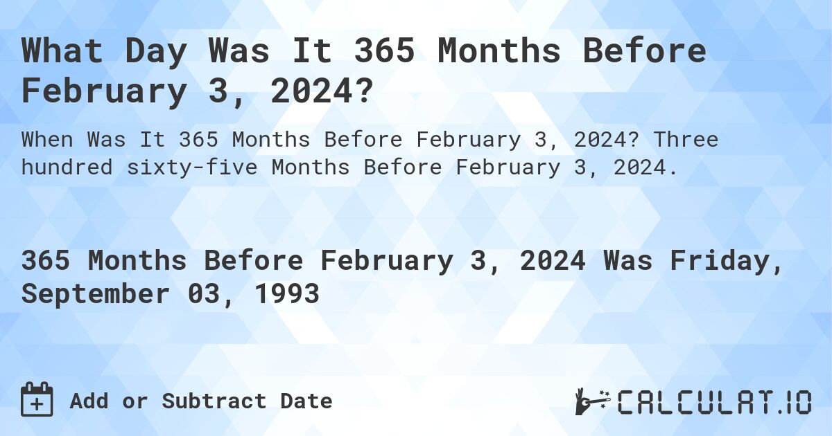 What Day Was It 365 Months Before February 3, 2024?. Three hundred sixty-five Months Before February 3, 2024.