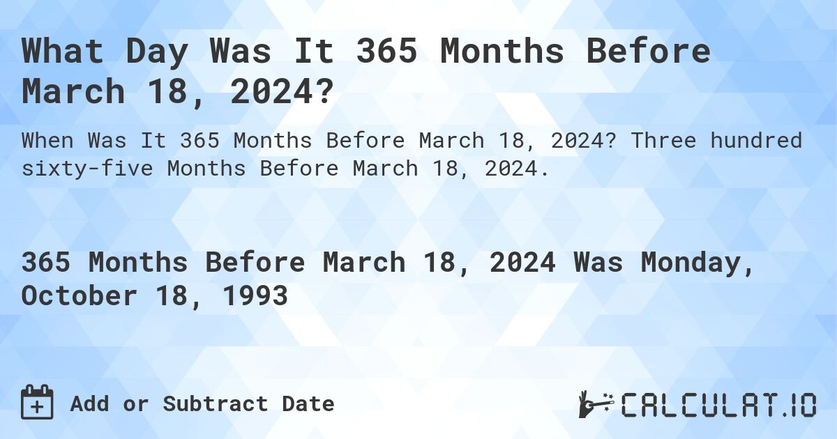 What Day Was It 365 Months Before March 18, 2024?. Three hundred sixty-five Months Before March 18, 2024.