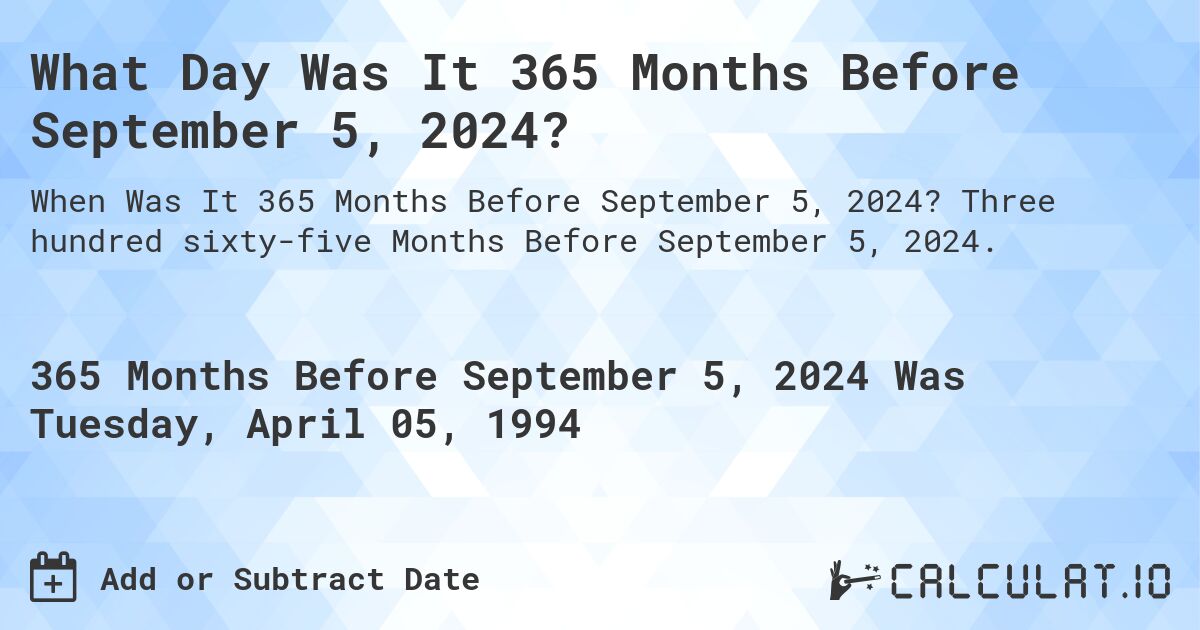 What Day Was It 365 Months Before September 5, 2024?. Three hundred sixty-five Months Before September 5, 2024.