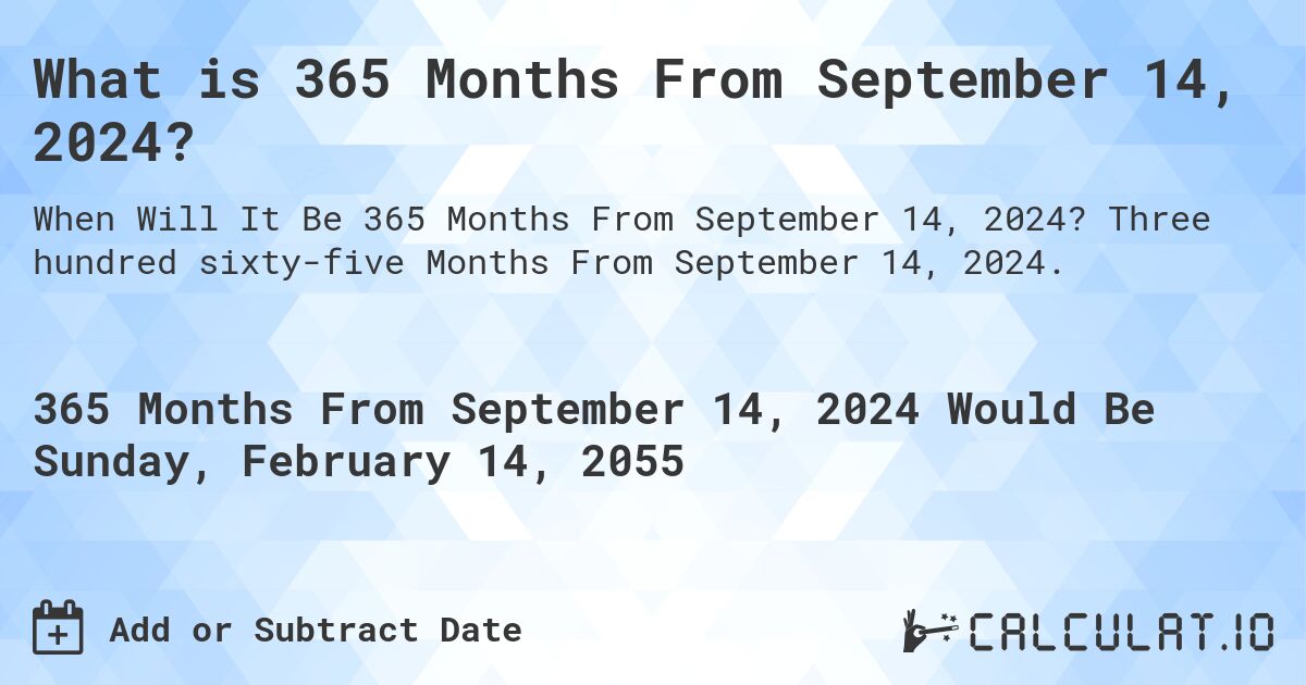 What is 365 Months From September 14, 2024?. Three hundred sixty-five Months From September 14, 2024.