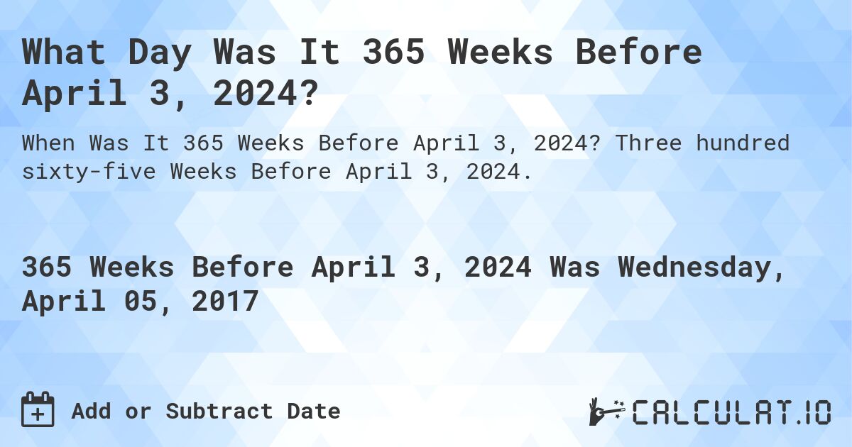 What Day Was It 365 Weeks Before April 3, 2024?. Three hundred sixty-five Weeks Before April 3, 2024.
