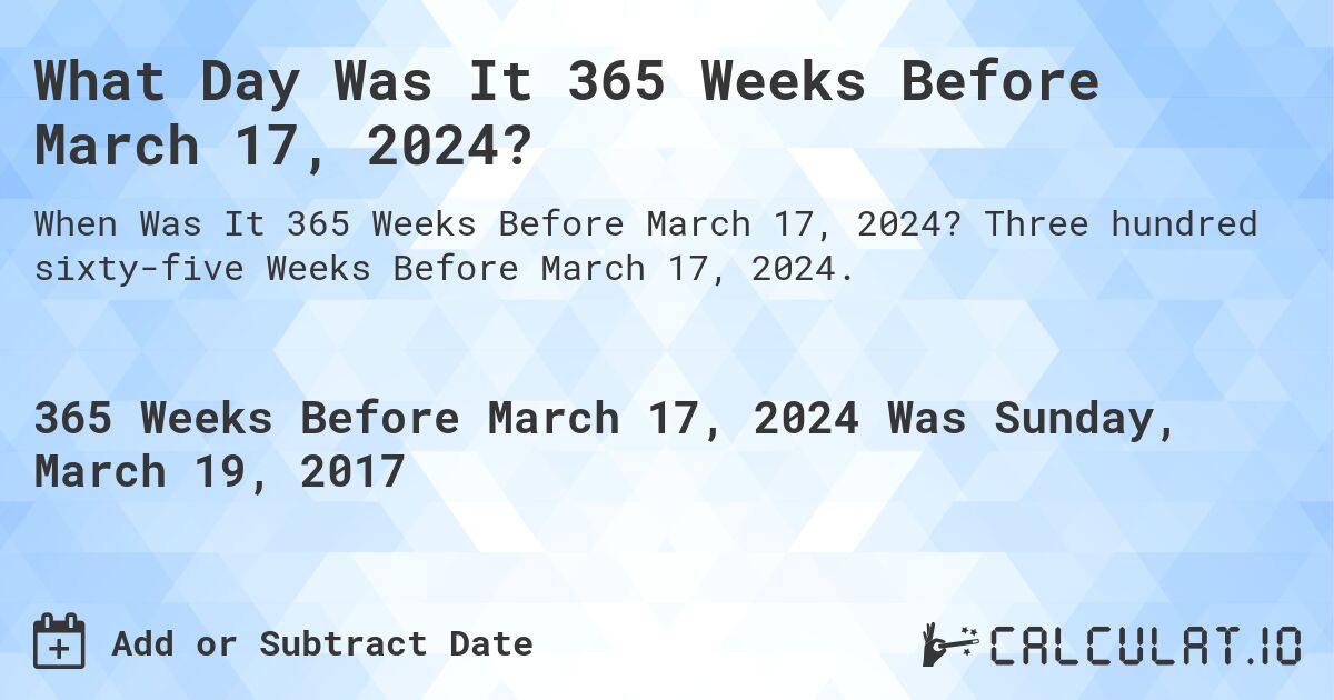 What Day Was It 365 Weeks Before March 17, 2024?. Three hundred sixty-five Weeks Before March 17, 2024.