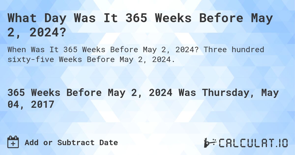 What Day Was It 365 Weeks Before May 2, 2024?. Three hundred sixty-five Weeks Before May 2, 2024.