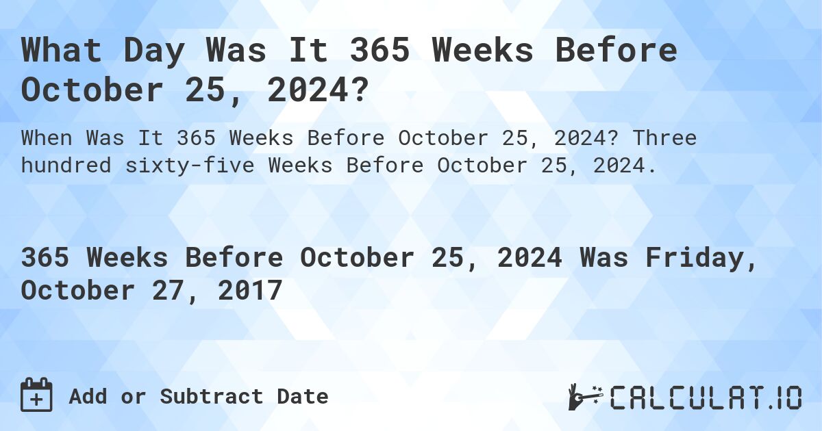 What Day Was It 365 Weeks Before October 25, 2024?. Three hundred sixty-five Weeks Before October 25, 2024.