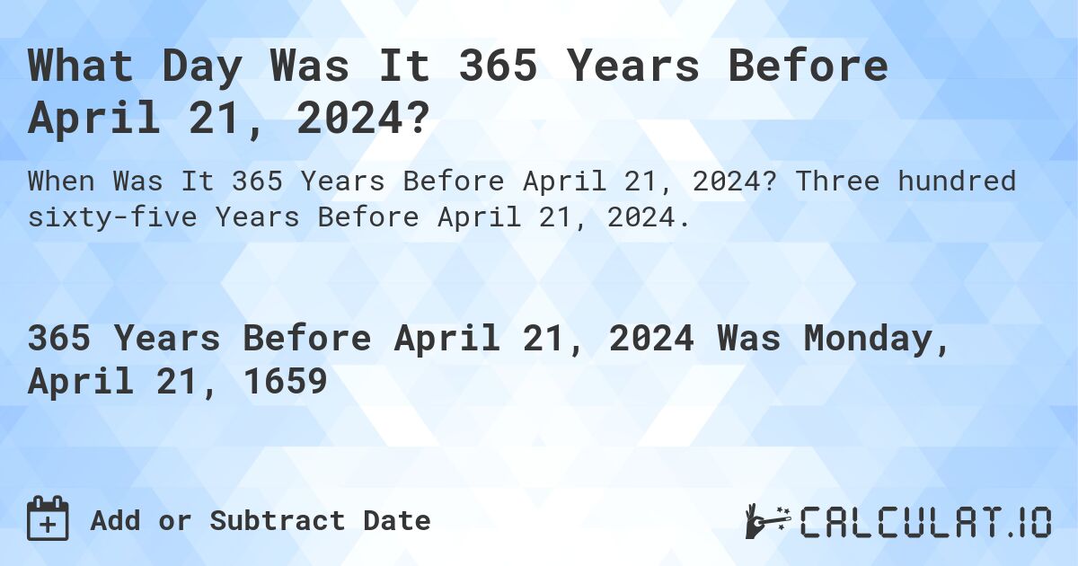 What Day Was It 365 Years Before April 21, 2024?. Three hundred sixty-five Years Before April 21, 2024.