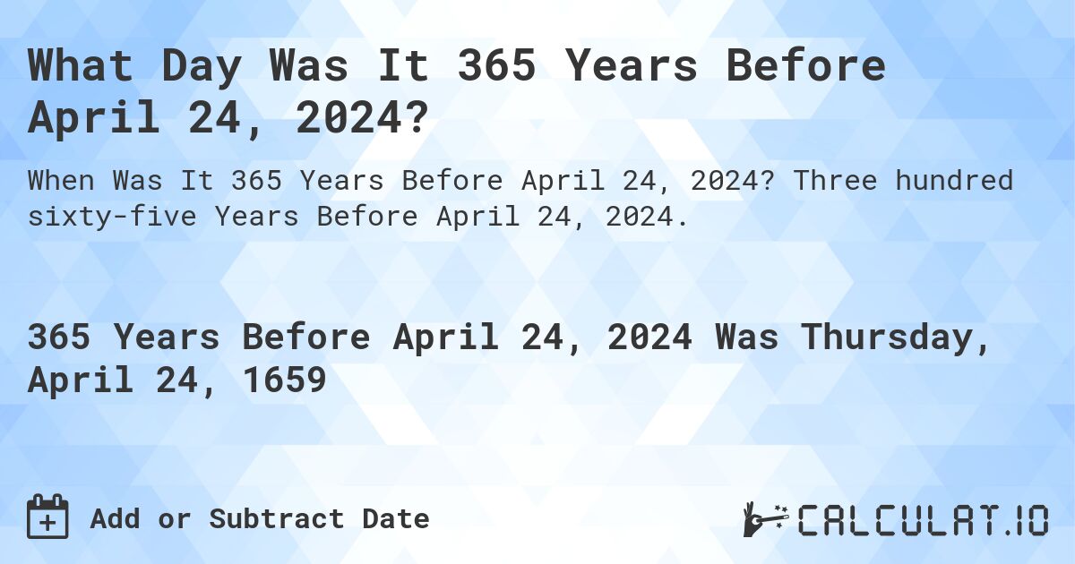 What Day Was It 365 Years Before April 24, 2024?. Three hundred sixty-five Years Before April 24, 2024.
