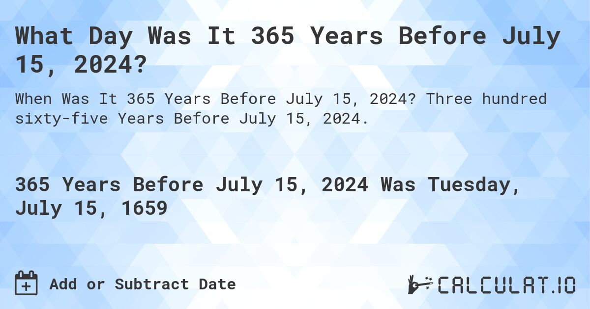 What Day Was It 365 Years Before July 15, 2024?. Three hundred sixty-five Years Before July 15, 2024.