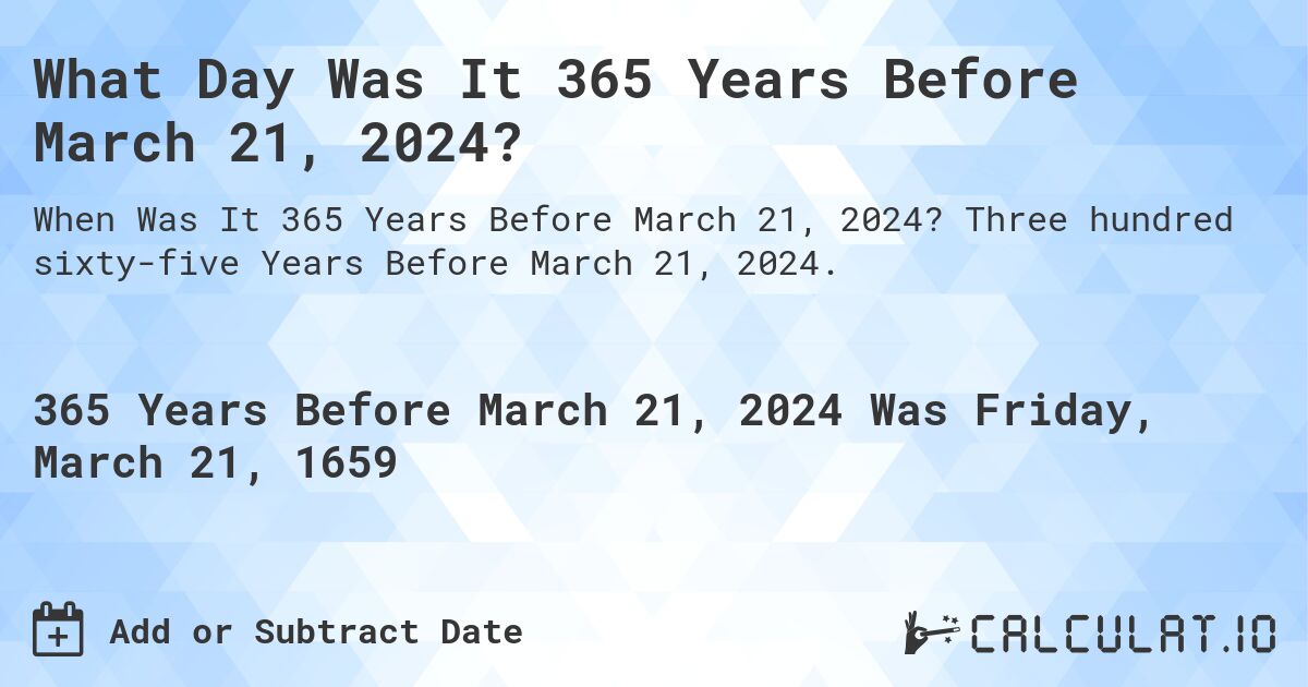 What Day Was It 365 Years Before March 21, 2024?. Three hundred sixty-five Years Before March 21, 2024.