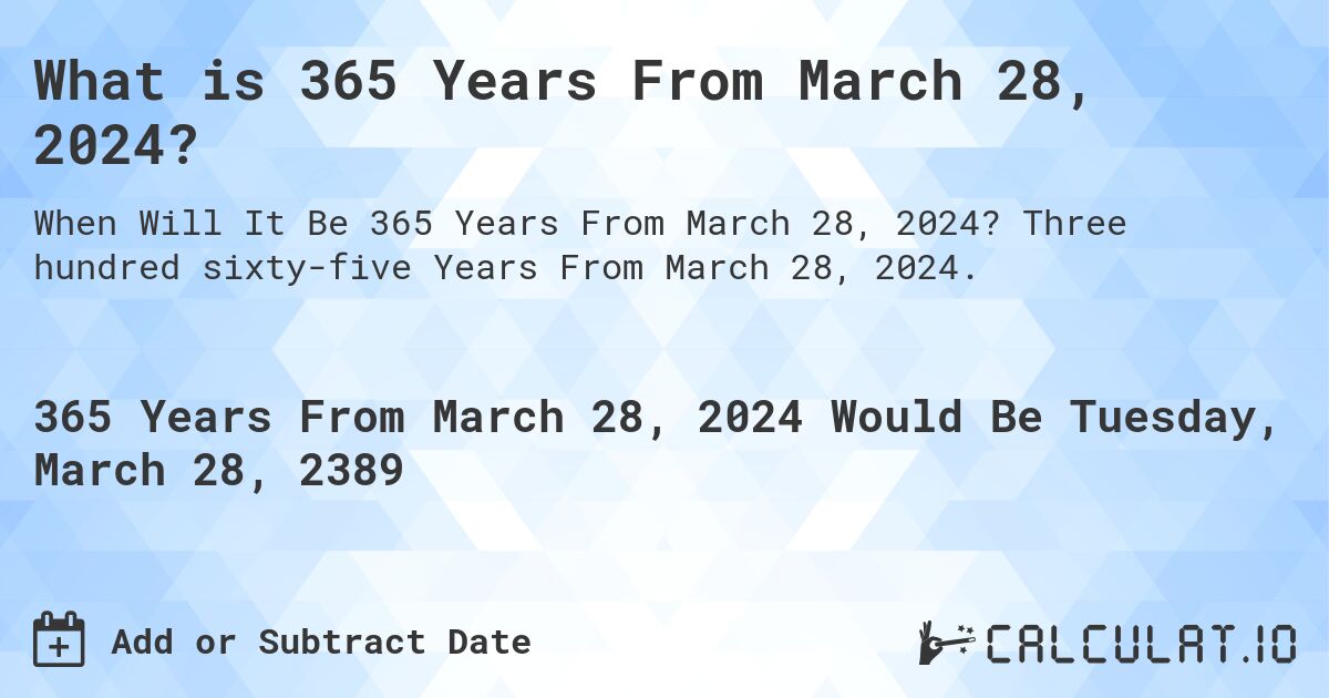 What is 365 Years From March 28, 2024?. Three hundred sixty-five Years From March 28, 2024.