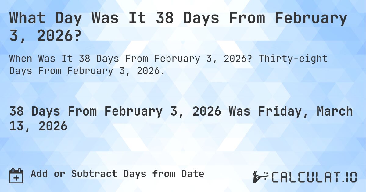 What Day Was It 38 Days From February 3, 2026?. Thirty-eight Days From February 3, 2026.