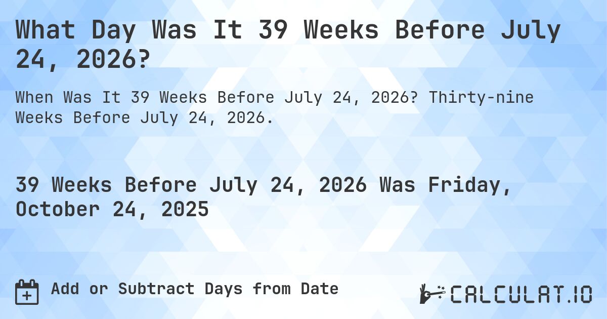 What Day Was It 39 Weeks Before July 24, 2026?. Thirty-nine Weeks Before July 24, 2026.