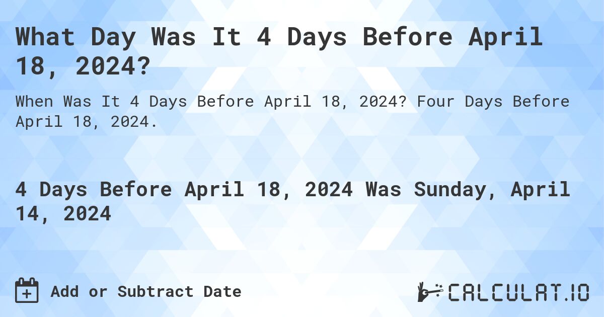 What Day Was It 4 Days Before April 18, 2024?. Four Days Before April 18, 2024.