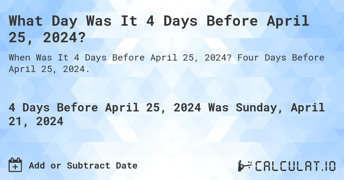 What Day Was It 4 Days Before April 25, 2024?. Four Days Before April 25, 2024.