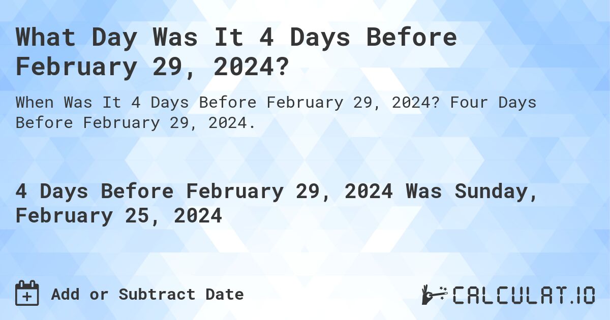 What Day Was It 4 Days Before February 29, 2024?. Four Days Before February 29, 2024.